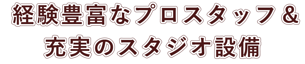 経験豊富なプロスタッフ&充実のスタジオ完備